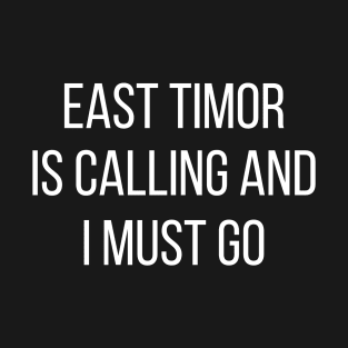East Timor is calling and I must go T-Shirt