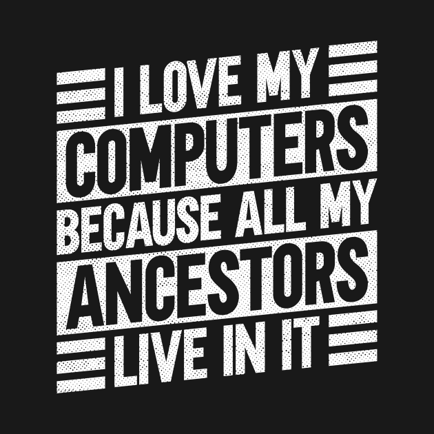 I Love My Computers Because All My Ancestors Live In It - Family by Anassein.os