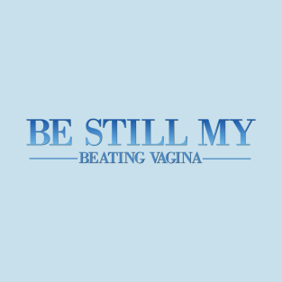 Be Still My Beating Vagina T-Shirt