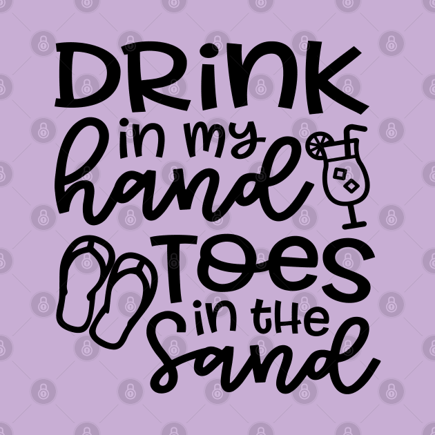 Drink In My Hand Toes In The Sand Beach Alcohol Cruise Vacation by GlimmerDesigns