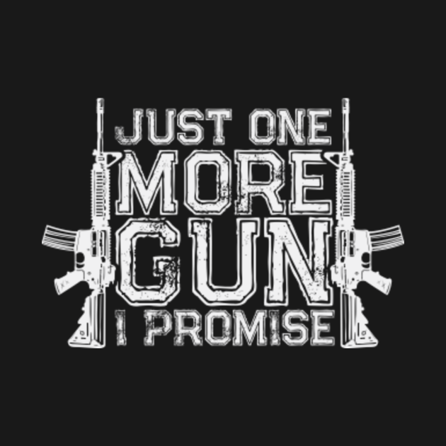 Just One More Gun I Promise - Patriotic Guns Gift - Just One More Gun ...