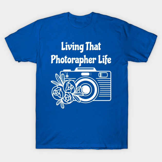 Living That photographer Life - Photographers - T-Shirt