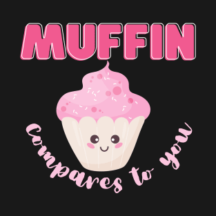 Muffin compares to you T-Shirt