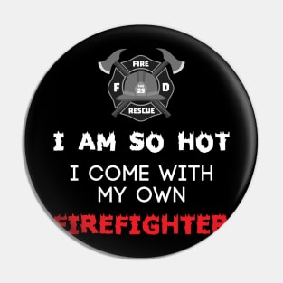 I Am So Hot I Come With My Own Firefighter Pin