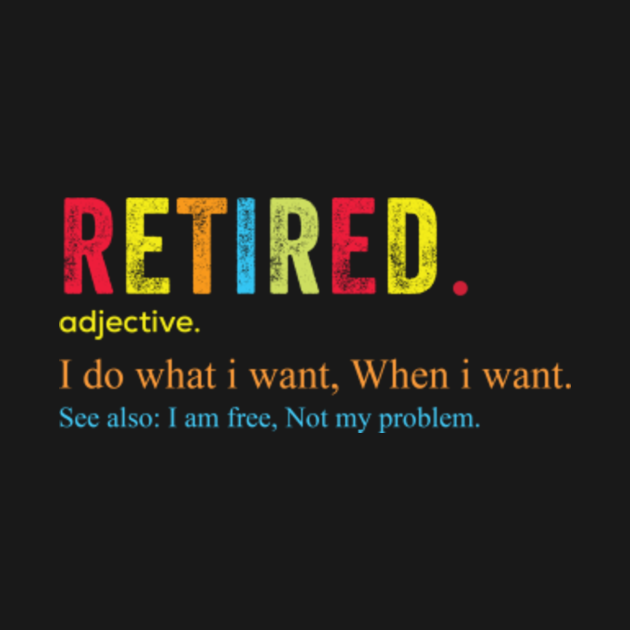 Retired Definition Funny Retirement Gift I Do What I Want Retired