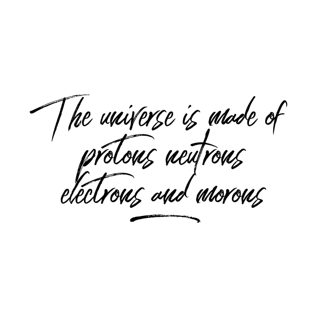 the universe is made of protons neutrons electrons and morons by GMAT