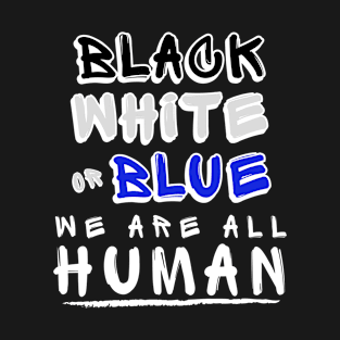 Black, White, or Blue, We are all Human T-Shirt