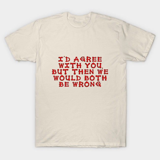 I'd agree with you, but then we would both be wrong - Funny Saying - T-Shirt