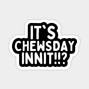 It's chewsday innit!!? Magnet