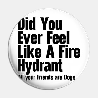 Did You Ever Feel Like A Fire Hydrant Pin