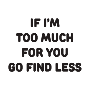 IF I’M TOO MUCH FOR YOU GO FIND LESS T-Shirt