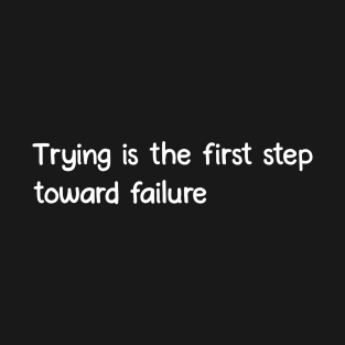 Trying is the first step toward failure T-Shirt