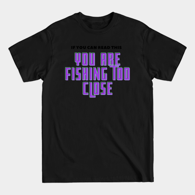 Disover If You Can Read This You Are Fishing Too Close - Fishing Is My Life - T-Shirt