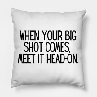 When your big shot comes, meet it head-on. Pillow