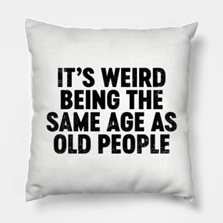 It's Weird Being The Same Age As Old People (Black) Funny Pillow