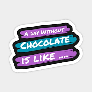 A Day Without Chocolate Is like .... Magnet