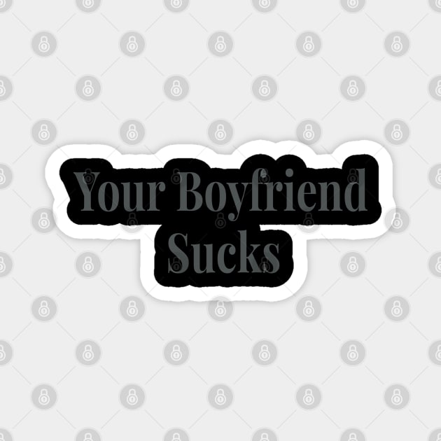 Your Boyfriend Sucks Original Trendy Magnet by AbirAbd