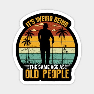 Funny It's Weird Being the Same Age as Old People Magnet