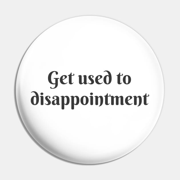 Get Used to Disappointment Pin by ryanmcintire1232