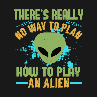 UFO Aliens There Is Really No Way To Plan How To Play An Alien 52 T-Shirt