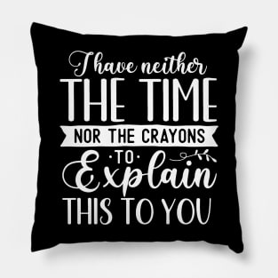 Funny Sarcasm - I I Have Neither The Time Nor The Crayons To Explain This To You Pillow