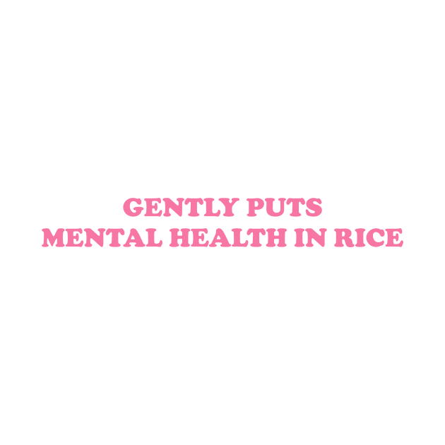 Gently Puts Mental Health In Rice Shirt | Mental Health Shirt | Funny Shirt | Mental Health Awareness by ILOVEY2K