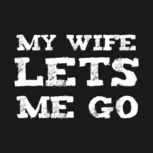 My wife lets me Go T-Shirt