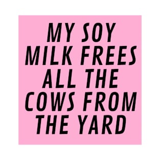 My Soy Milk frees all the cows from the yard T-Shirt