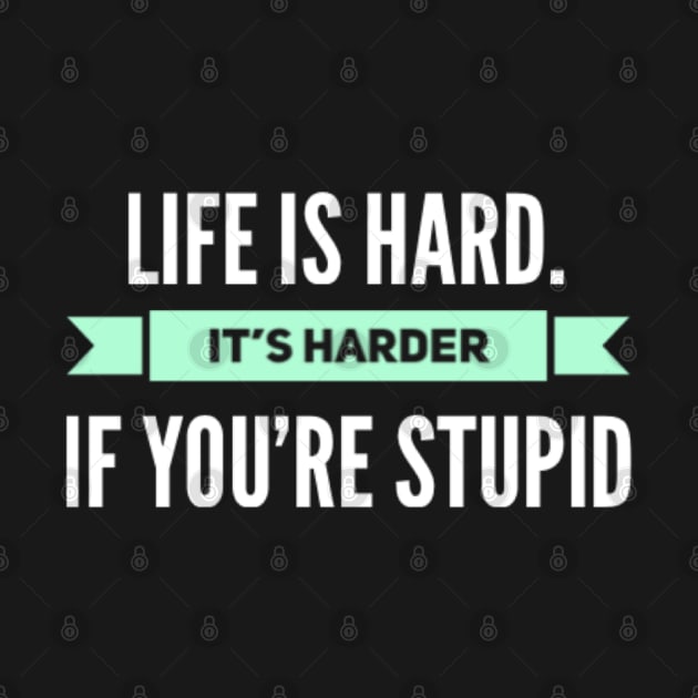 Life is Hard, It's harder if you're stupid by BoogieCreates