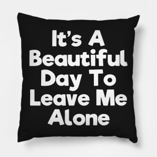 It's a beautiful day to leave me alone Pillow