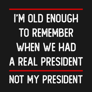 I'm Old Enough to Remember when We Had a Real President T-Shirt