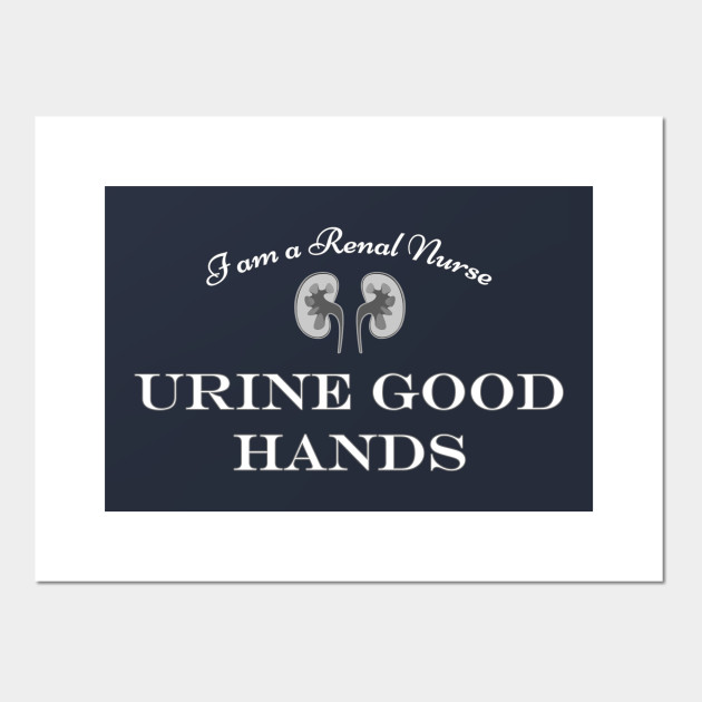 "I am a renal nurse URINE GOOD HANDS" funny nephrology, urology