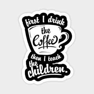 Cute Funny Teacher Tshirt - First I Drink the Coffee Teach Magnet