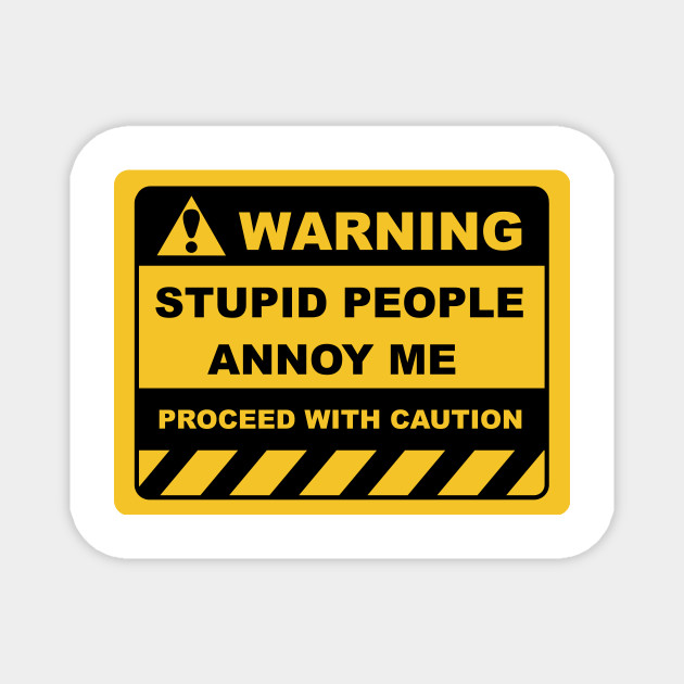 Funny Human Warning Labels STUPID PEOPLE ANNOY ME