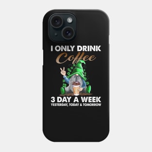 Gnome I Only Drink Coffee 3 Days A Week Yesterday Today And Tomorrow Phone Case