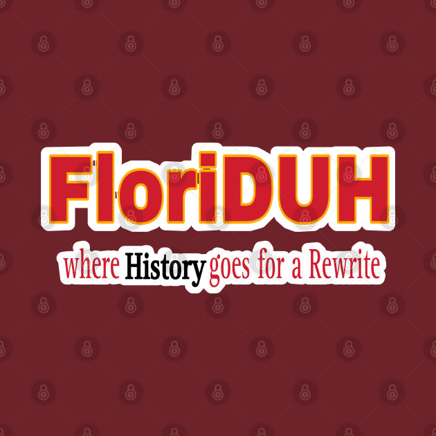 FloriDUH Where History Goes For A Rewrite - Double-sided by SubversiveWare