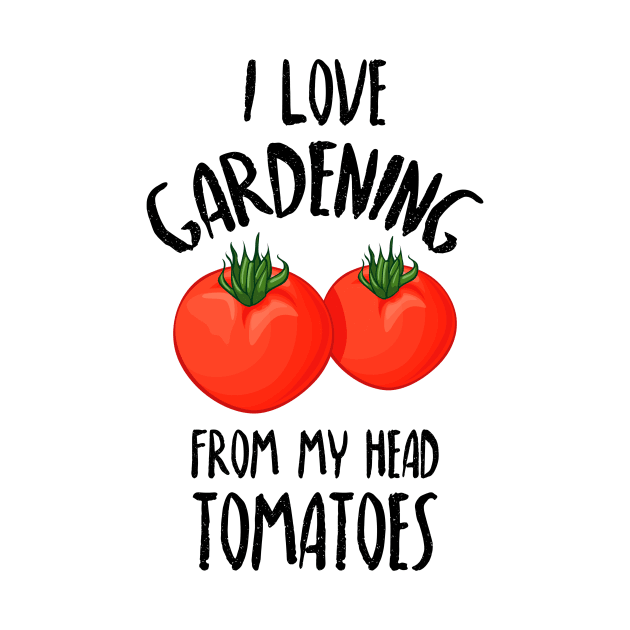 I Love Gardening From My Head Tomatoes -Funny Gardening Gift by Dreamy Panda Designs