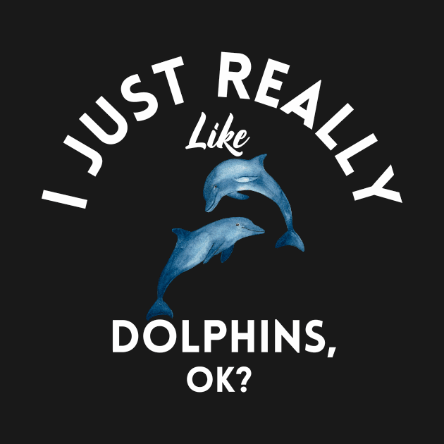 I Just Really Like Dolphins Ok by GoodWills