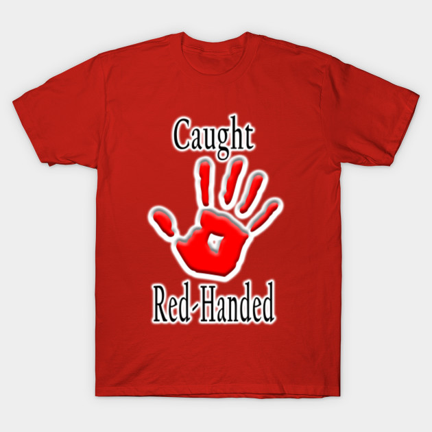 Caught red handed. Caught Red Handed TShirt TeePublic