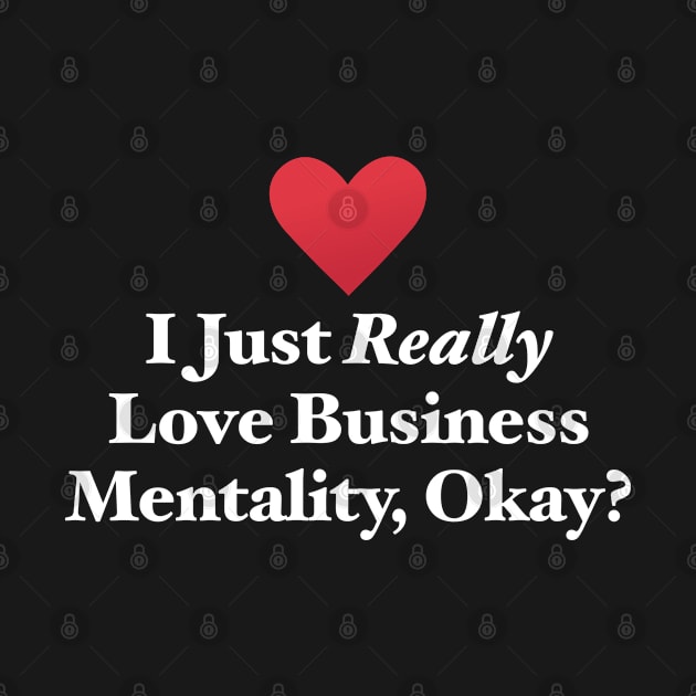 I Just Really Love Business Mentality, Okay? by MapYourWorld