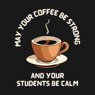 May Your Coffee Be Strong and Your Students Be Calm T-Shirt