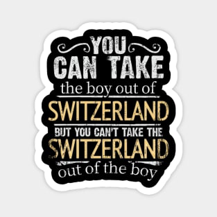 You Can Take The Boy Out Of Switzerland But You Cant Take The Switzerland Out Of The Boy - Gift for Swiss With Roots From Switzerland Magnet