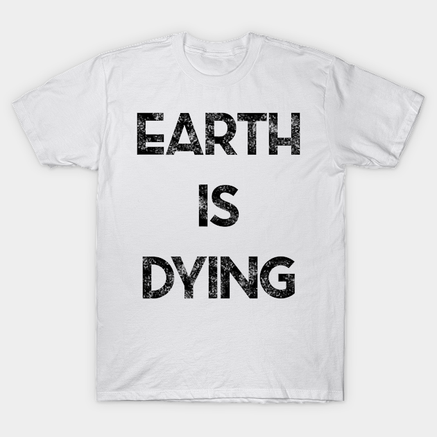 Earth is Dying - Earth - T-Shirt