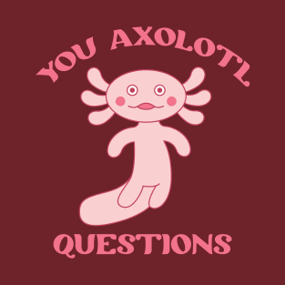 You Axolotl Questions T-Shirt