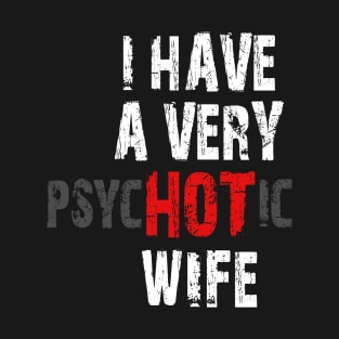 I Have A Very Hot Wife Meme Psychotic Sarcastic Fathers Day Gift T-Shirt