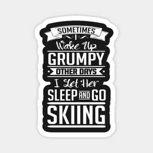 Sometimes I wake up grumpy. Other days I let her sleep and go skiing Magnet