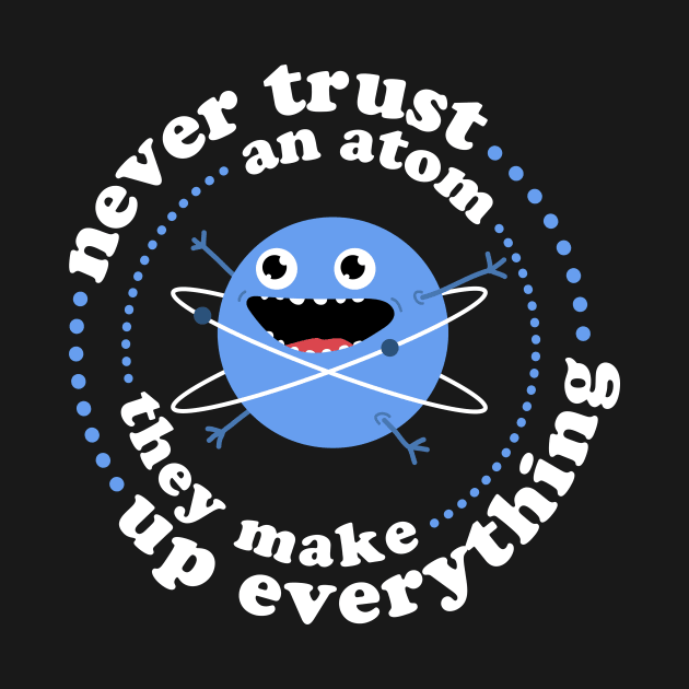 Never Trust An Atom - They Make Up Everything by NeonSunset