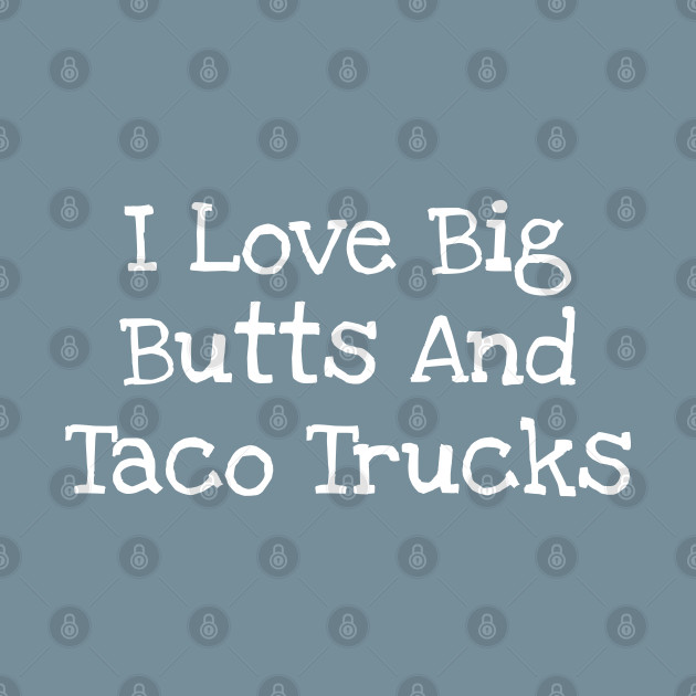 Disover I Love Big Butts And Taco Trucks - I Love Big Butts And Taco Trucks - T-Shirt