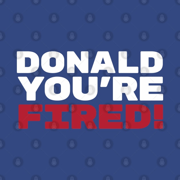 Donald You're Fired! by OldDannyBrown