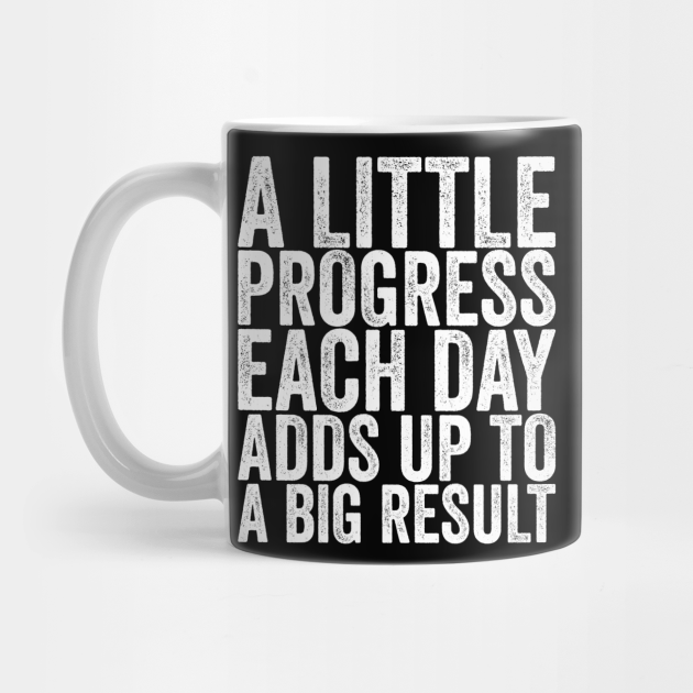 A Little Progress Each Day Adds Up To A Big Result - Funny Quotes - Mug | TeePublic A Little Progress Each Day Adds Up To A Big Result - Funny Quotes - Mug | TeePublic